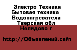 Электро-Техника Бытовая техника - Водонагреватели. Тверская обл.,Нелидово г.